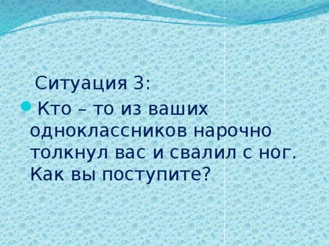  Ситуация 3: Кто – то из ваших одноклассников нарочно толкнул вас и свалил с ног. Как вы поступите? 