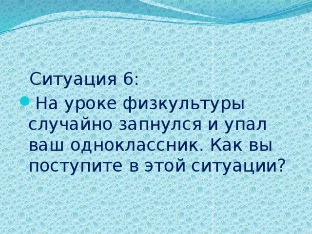  Ситуация 6: На уроке физкультуры случайно запнулся и упал ваш одноклассник. Как вы поступите в этой ситуации? 