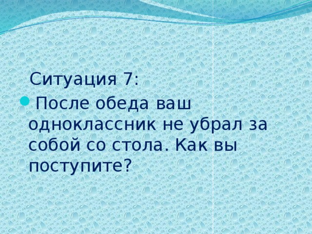  Ситуация 7: После обеда ваш одноклассник не убрал за собой со стола. Как вы поступите? 
