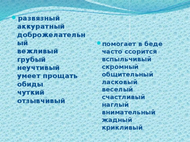 развязный  аккуратный  доброжелательный  вежливый  грубый  неучтивый  умеет прощать обиды  чуткий  отзывчивый   помогает в беде  часто ссорится  вспыльчивый  скромный  общительный  ласковый  веселый  счастливый  наглый  внимательный  жадный  крикливый 