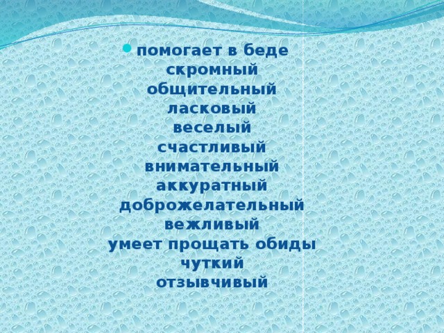 помогает в беде  скромный  общительный  ласковый  веселый  счастливый  внимательный  аккуратный  доброжелательный  вежливый  умеет прощать обиды  чуткий  отзывчивый 