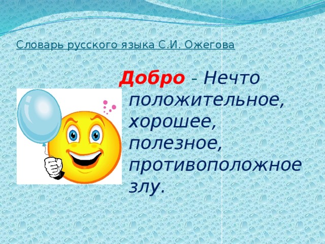 Словарь русского языка С.И. Ожегова Добро -  Нечто положительное, хорошее, полезное, противоположное злу.    