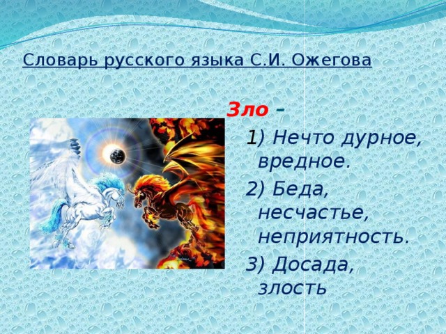 Словарь русского языка С.И. Ожегова Зло – 1 ) Нечто дурное, вредное. 2) Беда, несчастье, неприятность. 3) Досада, злость 