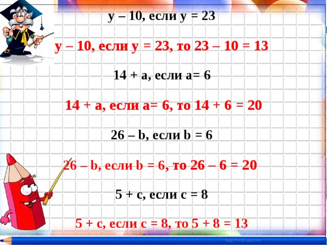 у – 10, если у = 23 у – 10, если у = 23, то 23 – 10 = 13 14 + а, если а= 6   14 + а, если а= 6, то 14 + 6 = 20 26 – b, если b = 6 26 – b, если b = 6 , то 26 – 6 = 20   5 + с, если с = 8 5 + с, если с = 8, то 5 + 8 = 13 
