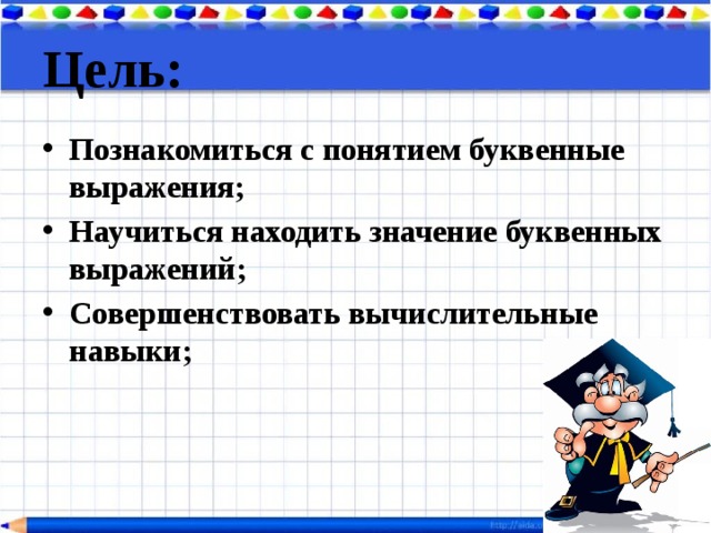 Цель: Познакомиться с понятием буквенные выражения; Научиться находить значение буквенных выражений; Совершенствовать вычислительные навыки; 