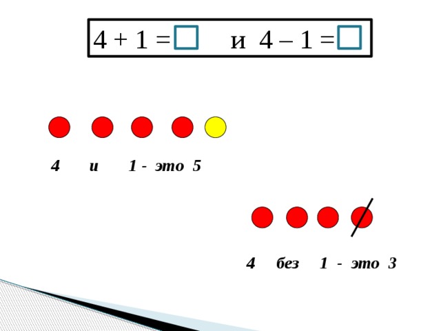 4 + 1 = и 4 – 1 =  4 и 1 - это 5  4 без 1 - это 3 