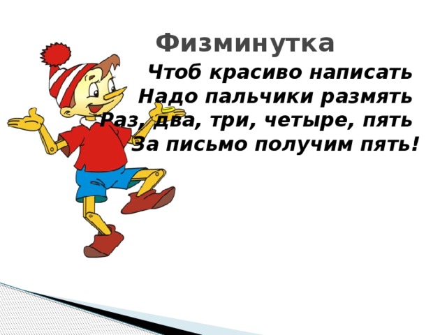  Физминутка Чтоб красиво написать   Надо пальчики размять   Раз, два, три, четыре, пять   За письмо получим пять! 