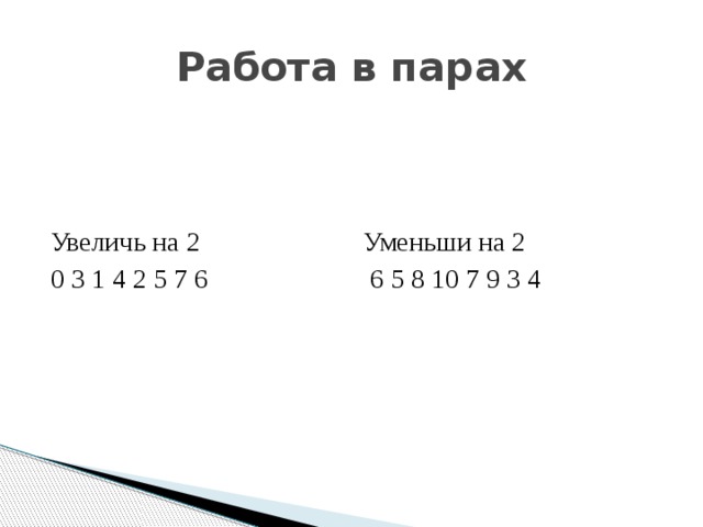 Работа в парах Увеличь на 2 Уменьши на 2 0 3 1 4 2 5 7 6 6 5 8 10 7 9 3 4 