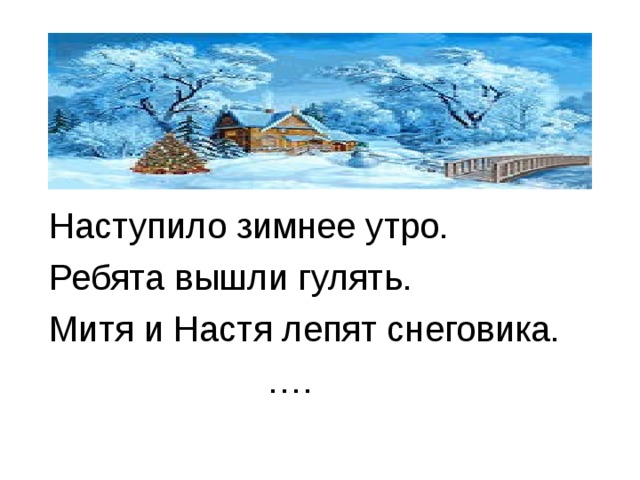 Наступило зимнее утро. Ребята вышли гулять. Митя и Настя лепят снеговика. … . 