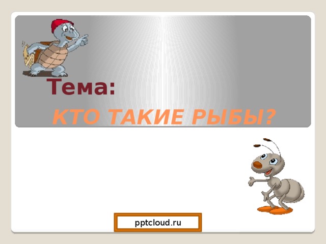 КТО ТАКИЕ РЫБЫ? Тема:  pptcloud.ru 