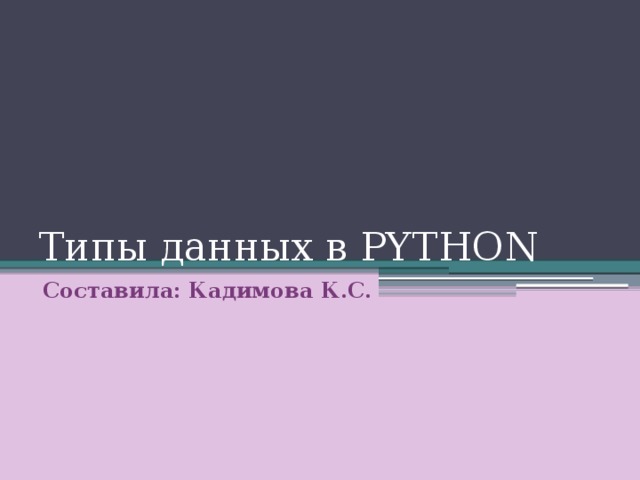 Типы данных в PYTHON Составила: Кадимова К.С. 