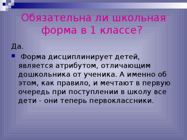 Обязательна ли школьная форма в 1 классе?  Да.  Форма дисциплинирует детей, является атрибутом, отличающим дошкольника от ученика. А именно об этом, как правило, и мечтают в первую очередь при поступлении в школу все дети - они теперь первоклассники. 