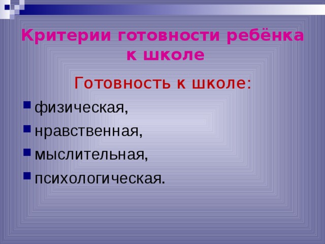 Критерии готовности ребёнка  к школе Готовность к школе: физическая, нравственная, мыслительная , психологическая . 