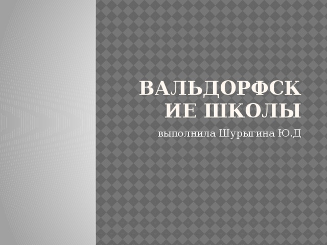 Вальдорфские школы выполнила Шурыгина Ю.Д 