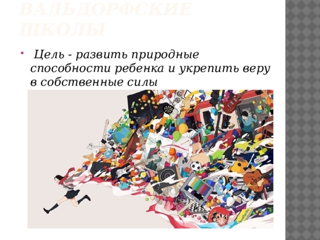 Вальдорфские школы  Цель - развить природные способности ребенка и укрепить веру в собственные силы 
