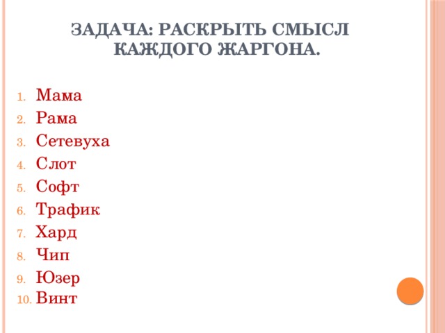 Задача: раскрыть смысл каждого жаргона.  Мама    Рама    Сетевуха   Слот   Софт   Трафик   Хард   Чип   Юзер   Винт  