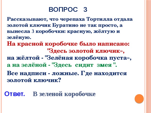 ВОПРОС 3 Рассказывают, что черепаха Тортилла отдала золотой ключик Буратино не так просто, а вынесла 3 коробочки: красную, жёлтую и зелёную. На красной коробочке было написано:  