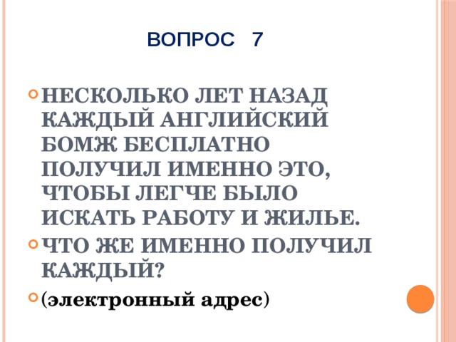 ВОПРОС 7 Несколько лет назад каждый английский бомж бесплатно получил именно это, чтобы легче было искать работу и жилье. Что же именно получил каждый? ( электронный адрес ) 