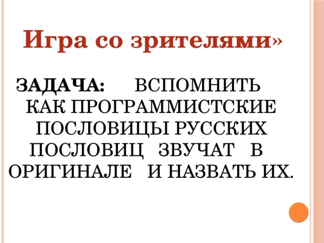 Игра со зрителями» Задача: Вспомнить как программистские пословицы русских пословиц звучат в оригинале и назвать их. 