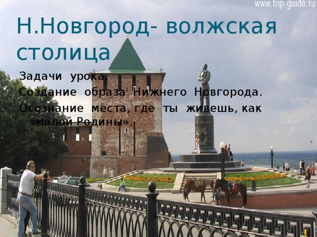 Н.Новгород- волжская столица Задачи урока. Создание образа Нижнего Новгорода. Осознание места, где ты живешь, как «малой Родины». 