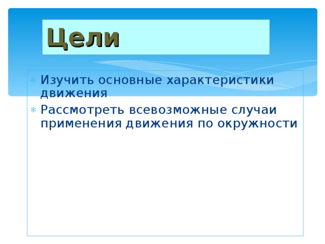 Цели Изучить основные характеристики движения Рассмотреть всевозможные случаи применения движения по окружности 