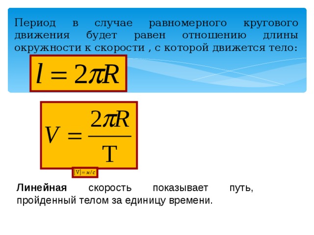 Период в случае равномерного кругового движения будет равен отношению длины окружности к скорости , с которой движется тело: Линейная скорость показывает путь, пройденный телом за единицу времени. 