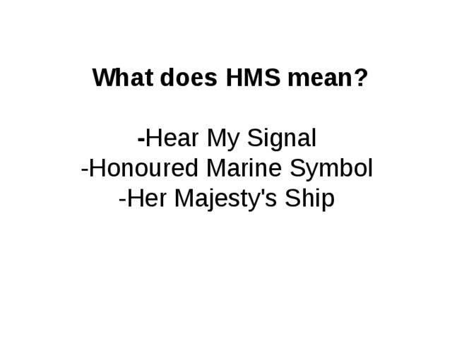 What does HMS mean?   - Hear My Signal  -Honoured Marine Symbol  -Her Majesty's Ship   