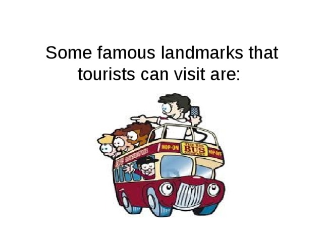 Some famous landmarks that tourists can visit are: 