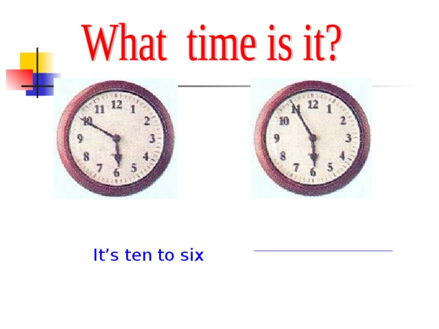 It’s ten to six
