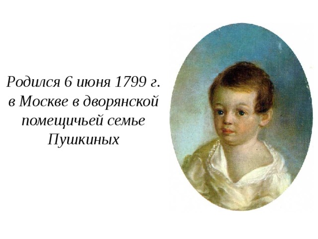 Родился 6 июня 1799 г. в Москве в дворянской помещичьей семье Пушкиных 