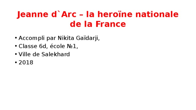 Jeanne d`Arc – la heroïne nationale de la France Accompli par Nikita Gaïdarji, Classe 6d, école №1, Ville de Salekhard 2018 