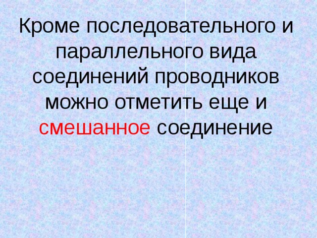 Кроме последовательного и параллельного вида соединений проводников можно отметить еще и смешанное соединение 