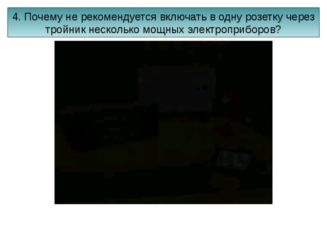 4. Почему не рекомендуется включать в одну розетку через тройник несколько мощных электроприборов? 
