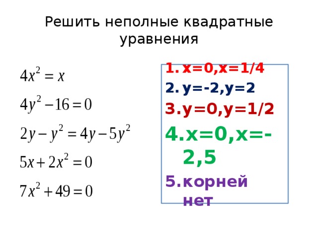 Решить неполные квадратные уравнения х=0,х=1/4 у=-2,у=2 у=0,у=1/2 х=0,х=-2,5 корней нет 