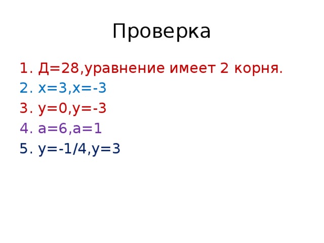 Проверка 1. Д=28,уравнение имеет 2 корня. 2. х=3,х=-3 3. у=0,у=-3 4. а=6,а=1 5. у=-1/4,у=3 