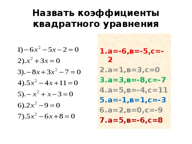 Назвать коэффициенты квадратного уравнения  а=-6,в=-5,с=-2 а=1,в=3,с=0 а=3,в=-8,с=-7 а=5,в=-4,с=11 а=-1,в=1,с=-3 а=2,в=0,с=-9 а=5,в=-6,с=8 