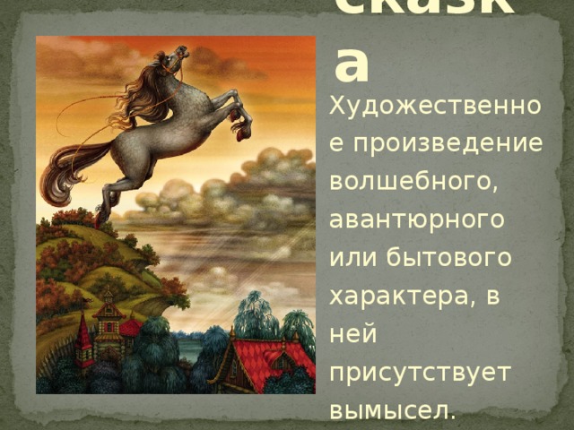 сказка Художественное произведение волшебного, авантюрного или бытового характера, в ней присутствует вымысел. 