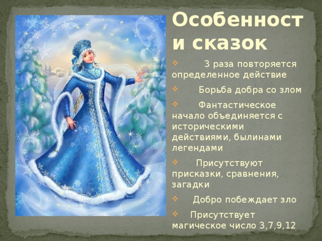 Особенности сказок  3 раза повторяется определенное действие  Борьба добра со злом  Фантастическое начало объединяется с историческими действиями, былинами легендами  Присутствуют присказки, сравнения, загадки  Добро побеждает зло  Присутствует магическое число 3,7,9,12 