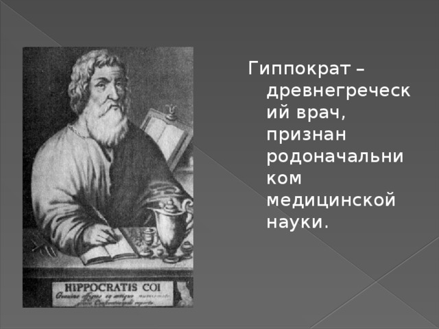 Гиппократ – древнегреческий врач, признан родоначальником медицинской науки. 