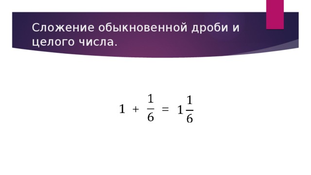 Целое число обыкновенная дробь. Как складывать дроби с числом. Сложение дроби и целого числа. Как сложить целое число и дробь. Сложение целого числа и дроби с целым числом.