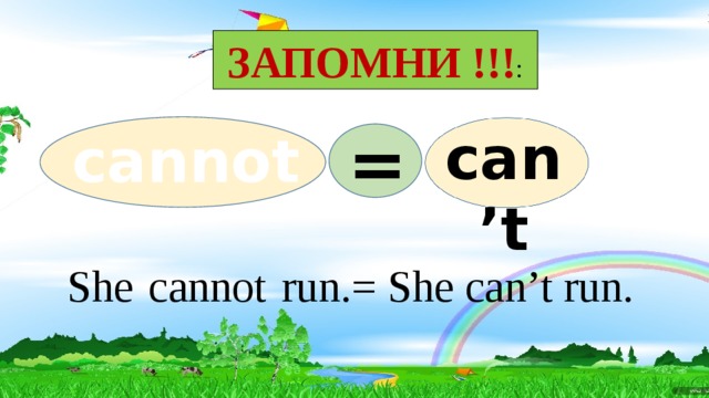 ЗАПОМНИ !!! : can’t cannot = She  cannot  run.= She can’t run. 