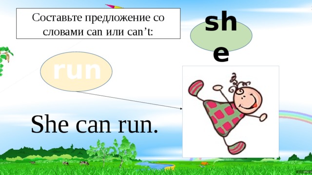 Составьте предложение со словами can или can’t: she run She can run. 