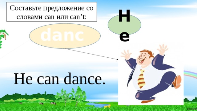 Составьте предложение со словами can или can’t: He dance He can dance. 