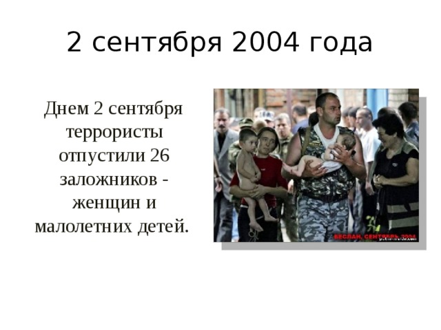 2 сентября 2004 года  Днем 2 сентября террористы отпустили 26 заложников - женщин и малолетних детей.   