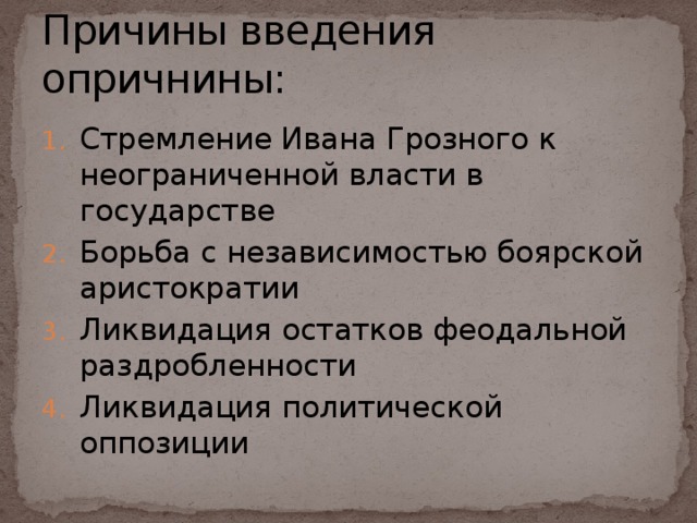 Причины введения опричнины: Стремление Ивана Грозного к неограниченной власти в государстве Борьба с независимостью боярской аристократии Ликвидация остатков феодальной раздробленности Ликвидация политической оппозиции 