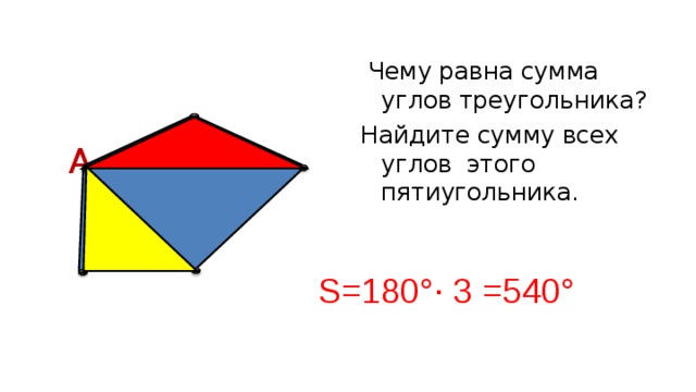  Чему равна сумма углов треугольника? Найдите сумму всех углов этого пятиугольника. А S=180°∙ 3 =540° 