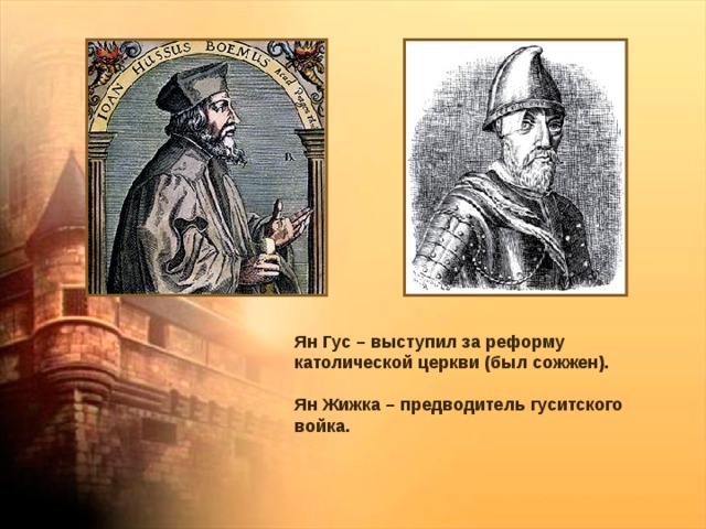 Ян Гус – выступил за реформу католической церкви (был сожжен). Ян Жижка – предводитель гуситского войка. 