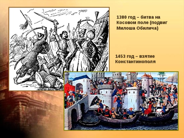 1380 год – битва на Косовом поле (подвиг Милоша Обилича) 1453 год – взятие Константинополя 