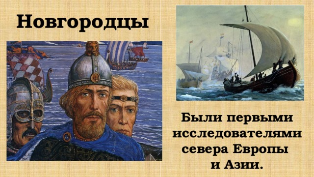 Новгородцы Были первыми исследователями севера Европы  и Азии. 
