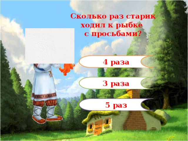 Сколько раз старик ходил к рыбке с просьбами? 4 раза 3 раза 5 раз 